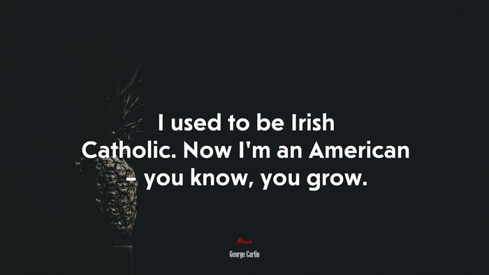 I used to be Irish Catholic. Now I’m an American – you know, you grow. | George Carlin quote