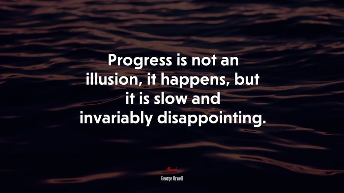 Progress is not an illusion, it happens, but it is slow and invariably disappointing. | George Orwell quote
