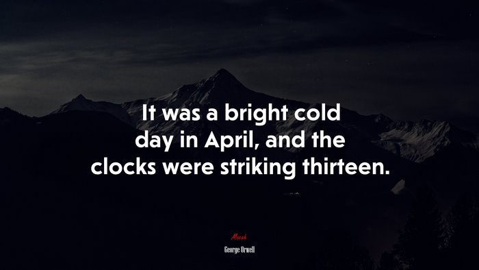 It was a bright cold day in April, and the clocks were striking thirteen. | George Orwell quote