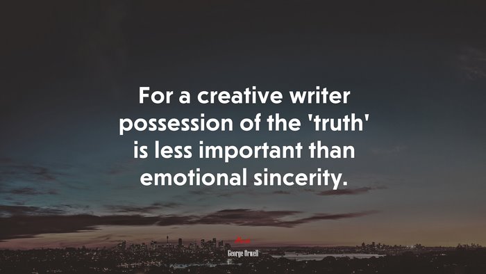 For a creative writer possession of the ‘truth’ is less important than emotional sincerity. | George Orwell quote