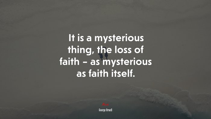 It is a mysterious thing, the loss of faith – as mysterious as faith itself. | George Orwell quote