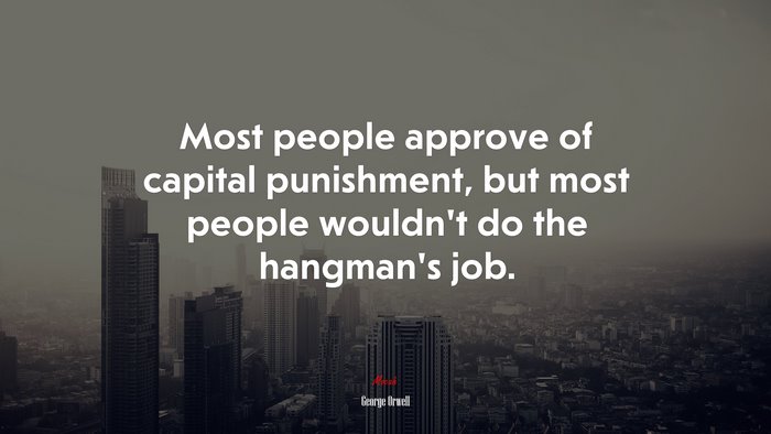 Most people approve of capital punishment, but most people wouldn’t do the hangman’s job. | George Orwell quote