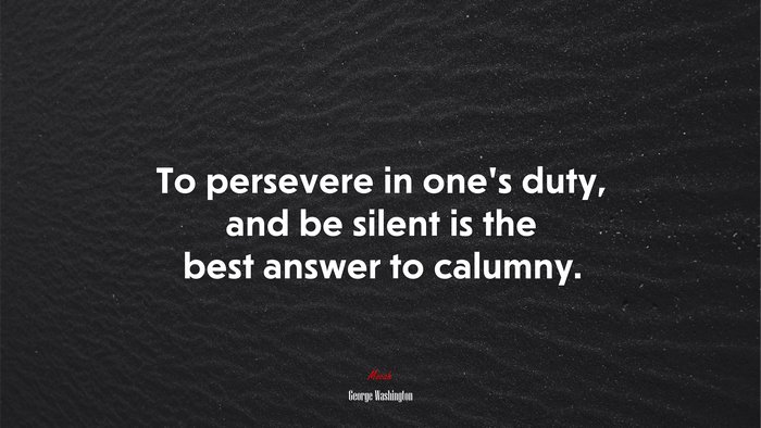 To persevere in one’s duty, and be silent is the best answer to calumny. | George Washington quote