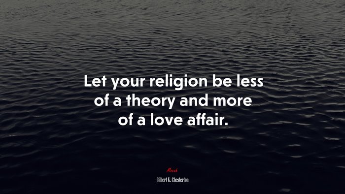 Let your religion be less of a theory and more of a love affair. | Gilbert K. Chesterton quote