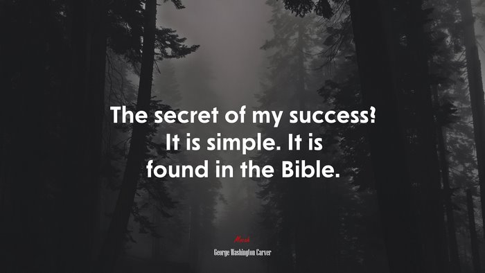 The secret of my success? It is simple. It is found in the Bible. | George Washington Carver quote