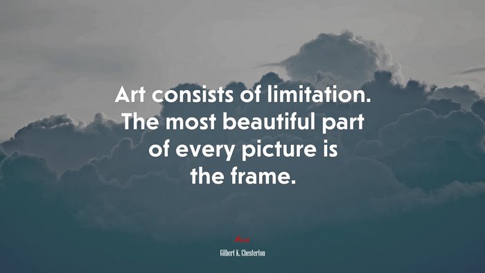 Art consists of limitation. The most beautiful part of every picture is the frame. | Gilbert K. Chesterton quote