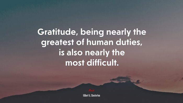Gratitude, being nearly the greatest of human duties, is also nearly the most difficult. | Gilbert K. Chesterton quote