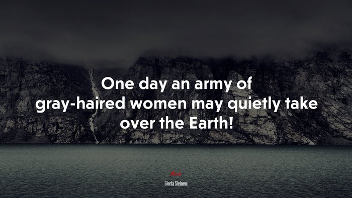 One day an army of gray-haired women may quietly take over the Earth! | Gloria Steinem quote