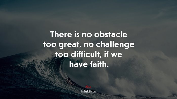 There is no obstacle too great, no challenge too difficult, if we have faith. | Gordon B. Hinckley quote
