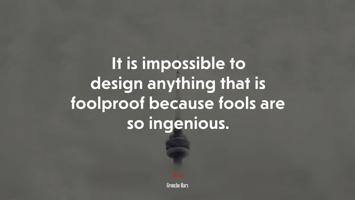 It is impossible to design anything that is foolproof because fools are so ingenious. | Groucho Marx quote