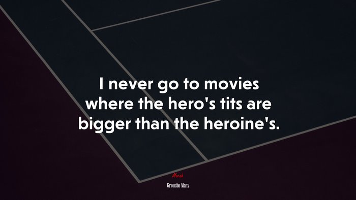 I never go to movies where the hero’s tits are bigger than the heroine’s. | Groucho Marx quote