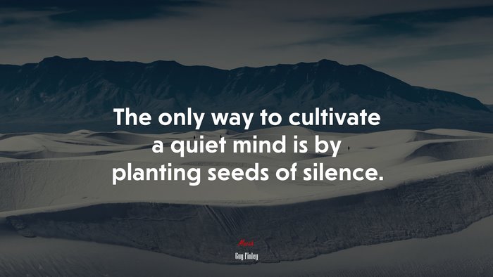 The only way to cultivate a quiet mind is by planting seeds of silence. | Guy Finley quote