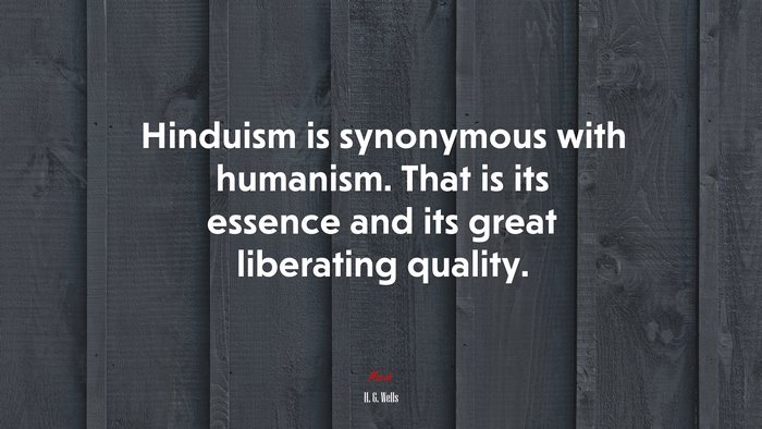 Hinduism is synonymous with humanism. That is its essence and its great liberating quality. | H. G. Wells quote