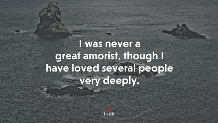 I was never a great amorist, though I have loved several people very deeply. | H. G. Wells quote