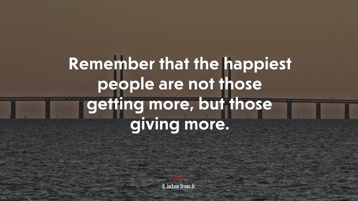 Remember that the happiest people are not those getting more, but those giving more. | H. Jackson Brown Jr. quote