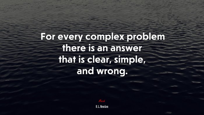 For every complex problem there is an answer that is clear, simple, and wrong. | H. L. Mencken quote
