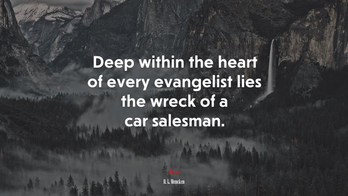 Deep within the heart of every evangelist lies the wreck of a car salesman. | H. L. Mencken quote