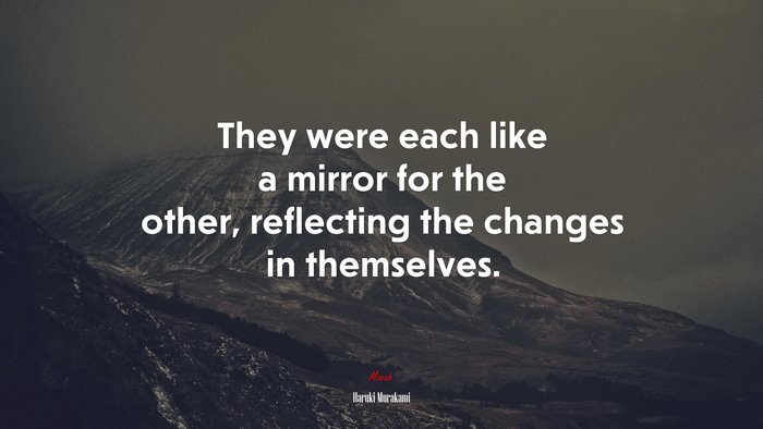 They were each like a mirror for the other, reflecting the changes in themselves. | Haruki Murakami quote