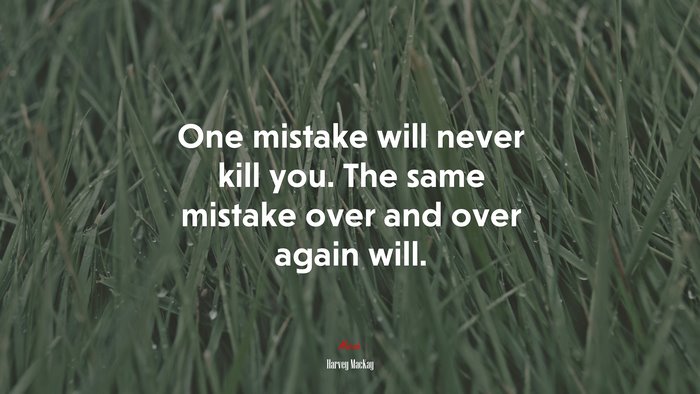 One mistake will never kill you. The same mistake over and over again will. | Harvey MacKay quote
