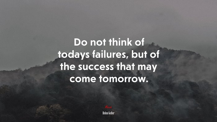 Do not think of todays failures, but of the success that may come tomorrow. | Helen Keller quote