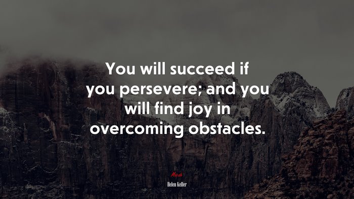 You will succeed if you persevere; and you will find joy in overcoming obstacles. | Helen Keller quote
