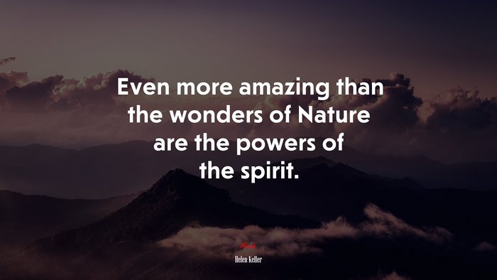 Even more amazing than the wonders of Nature are the powers of the spirit. | Helen Keller quote