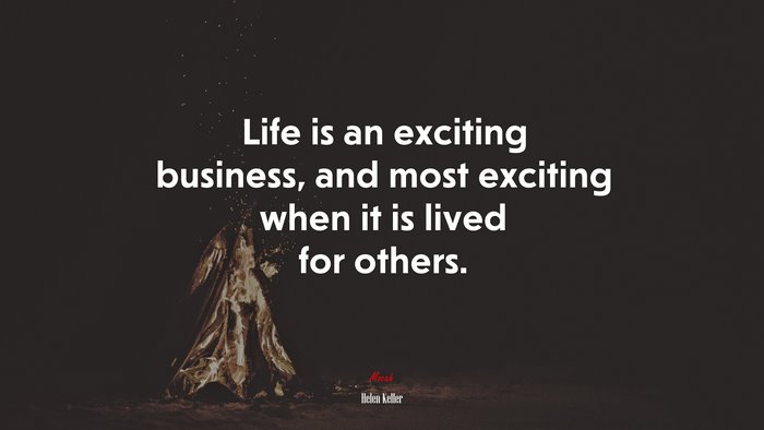 Life is an exciting business, and most exciting when it is lived for others. | Helen Keller quote