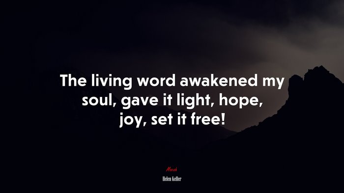 The living word awakened my soul, gave it light, hope, joy, set it free! | Helen Keller quote