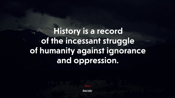 History is a record of the incessant struggle of humanity against ignorance and oppression. | Helen Keller quote