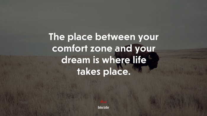 The place between your comfort zone and your dream is where life takes place. | Helen Keller quote