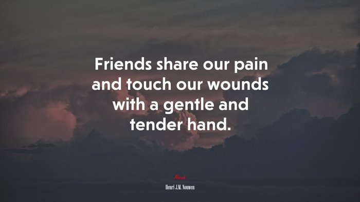 Friends share our pain and touch our wounds with a gentle and tender hand. | Henri J.M. Nouwen quote
