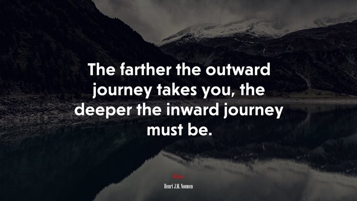 The farther the outward journey takes you, the deeper the inward journey must be. | Henri J.M. Nouwen quote