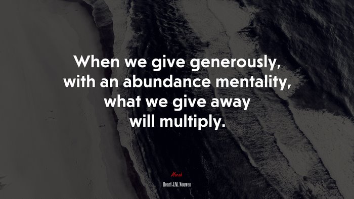 When we give generously, with an abundance mentality, what we give away will multiply. | Henri J.M. Nouwen quote