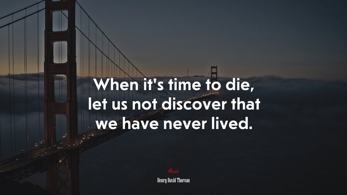 When it’s time to die, let us not discover that we have never lived. | Henry David Thoreau quote