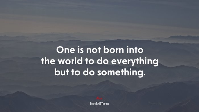 One is not born into the world to do everything but to do something. | Henry David Thoreau quote