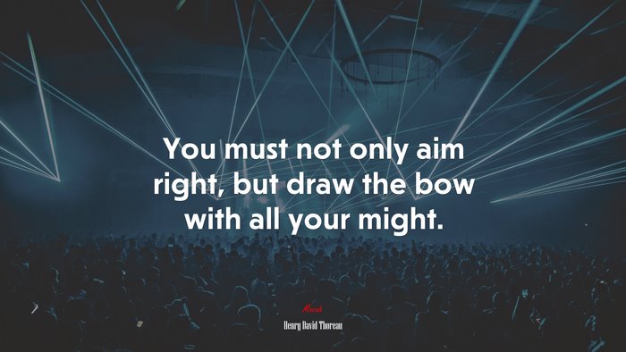 You must not only aim right, but draw the bow with all your might. | Henry David Thoreau quote