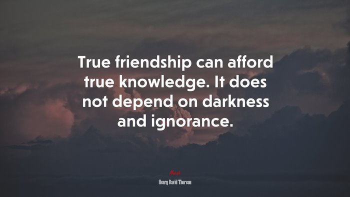 True friendship can afford true knowledge. It does not depend on darkness and ignorance. | Henry David Thoreau quote