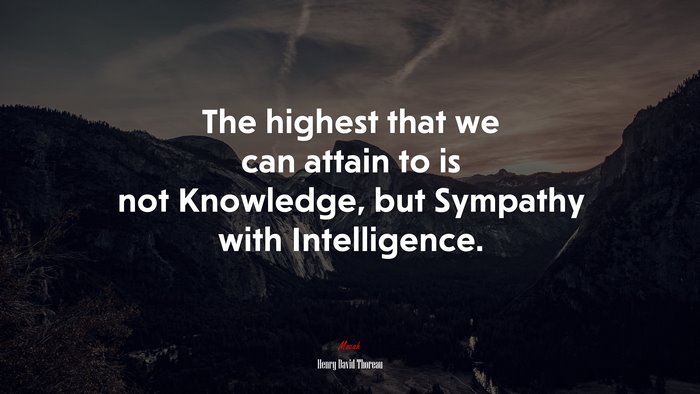 The highest that we can attain to is not Knowledge, but Sympathy with Intelligence. | Henry David Thoreau quote