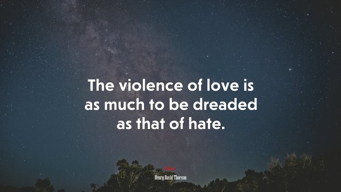 The violence of love is as much to be dreaded as that of hate. | Henry David Thoreau quote