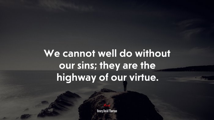 We cannot well do without our sins; they are the highway of our virtue. | Henry David Thoreau quote