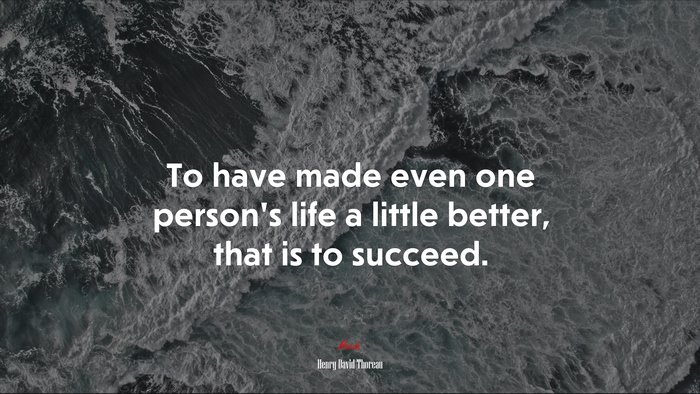 To have made even one person’s life a little better, that is to succeed. | Henry David Thoreau quote
