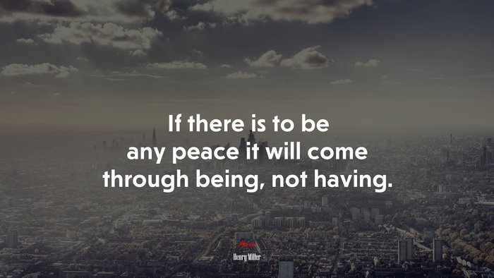 If there is to be any peace it will come through being, not having. | Henry Miller quote