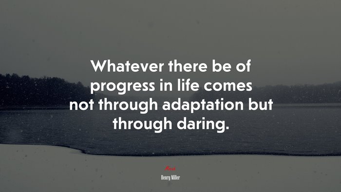 Whatever there be of progress in life comes not through adaptation but through daring. | Henry Miller quote