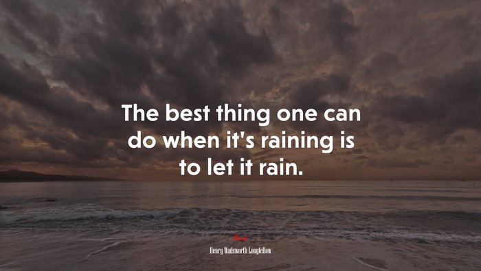 The best thing one can do when it’s raining is to let it rain. | Henry Wadsworth Longfellow quote