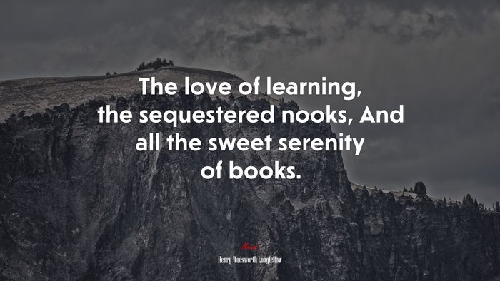 The love of learning, the sequestered nooks, And all the sweet serenity of books. | Henry Wadsworth Longfellow quote
