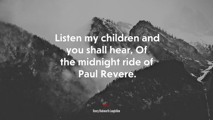 Listen my children and you shall hear, Of the midnight ride of Paul Revere. | Henry Wadsworth Longfellow quote