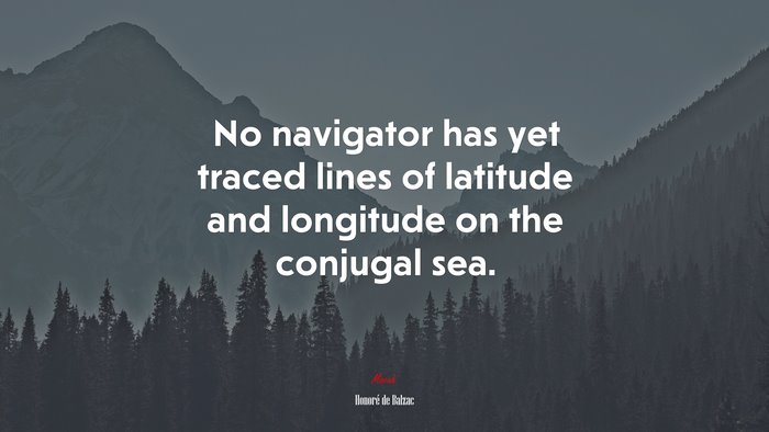 No navigator has yet traced lines of latitude and longitude on the conjugal sea. | Honoré de Balzac quote