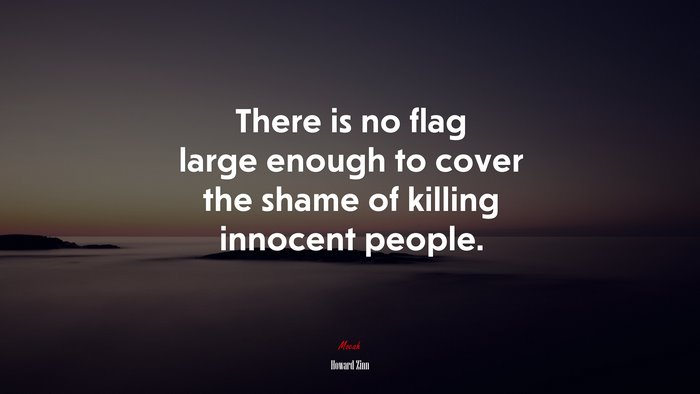 There is no flag large enough to cover the shame of killing innocent people. | Howard Zinn quote
