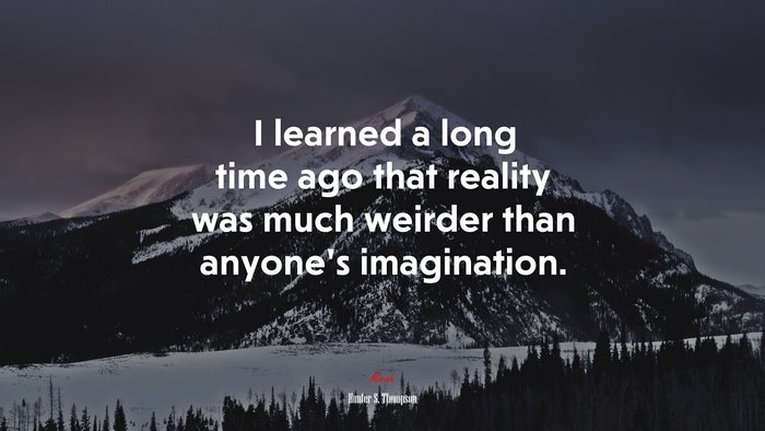 I learned a long time ago that reality was much weirder than anyone’s imagination. | Hunter S. Thompson quote