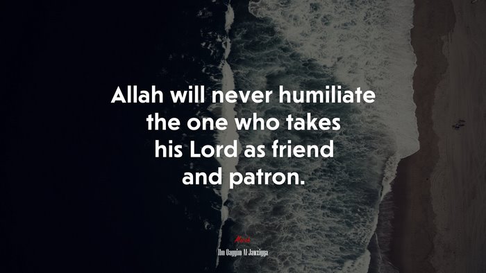 Allah will never humiliate the one who takes his Lord as friend and patron. | Ibn Qayyim Al-Jawziyya quote